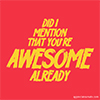 A red background with yellow writing saying 'did I mention that you're awesome already' 