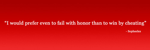 "I would prefer even to fail with honor than to win by cheating" - Sophocles