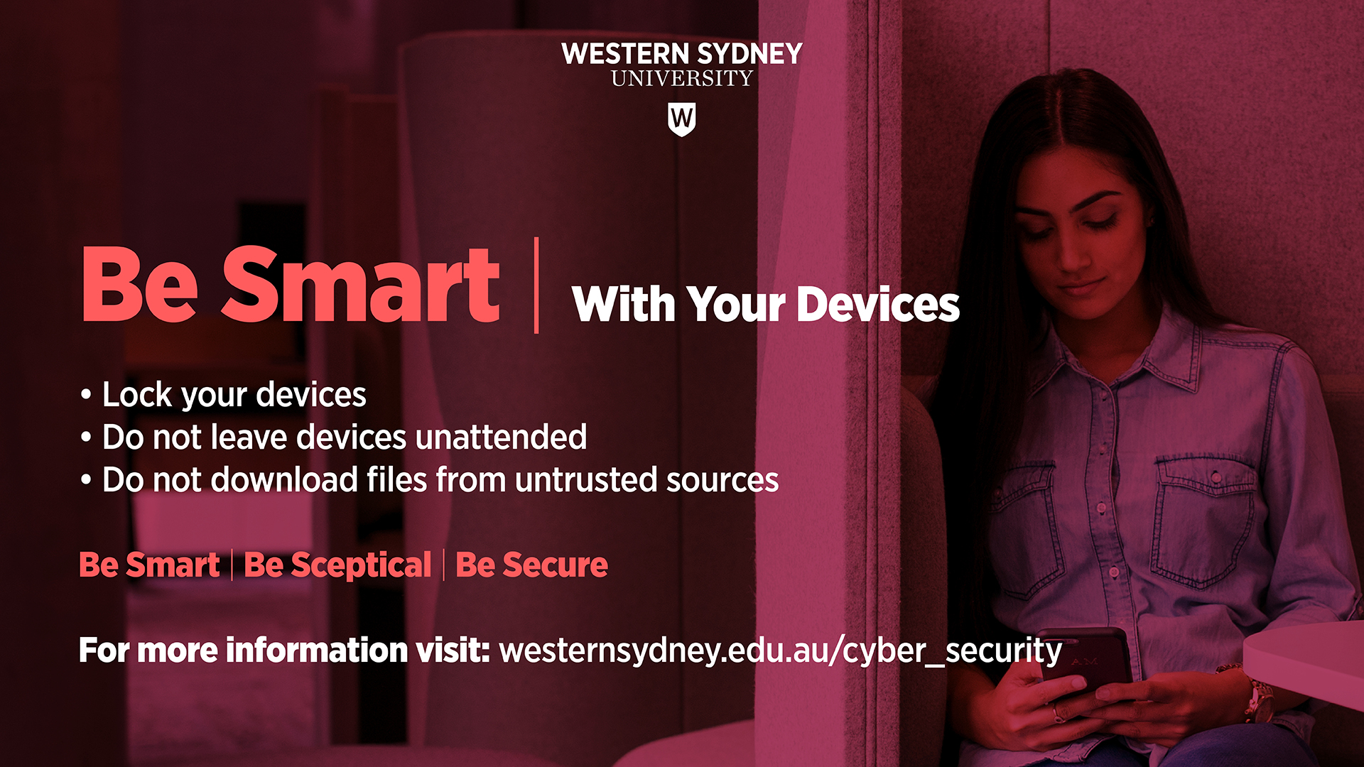 Be Smart with your devices: lock your devices; do not leave devices unattended; do not download files from untrusted sources.