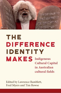 Cover of a book titled ‘The Difference Identity Makes’. On the top third of the cover is a picture of Jack Charles holding two stone tablets against the background of a red sky. The book title is given in the middle of the cover. It is ‘The Difference Identity Makes’ and the subtitle is ‘Indigenous Cultural Capital in Australian Cultural Fields’. Below the book title are the words ‘Edited by Lawrence Bamblett, Fred Myers and Tim Rowse’.