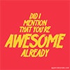 A red background with yellow writing saying 'did I mention that you're awesome already'