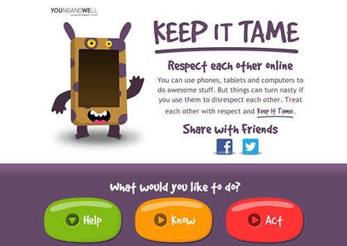 Image showing a mobile phone with a face, arms and legs, like a character. Word read: Keep It Tame: respect each other online. You can use phones, tablets and computers to do awesome stuff. But things can turn nasty if you use them to disrespect each other. Treat each other with respect and Keep It Tame. Share with friends: Facebook, Twitter. What would you like to do? Help, Know, Act buttons.